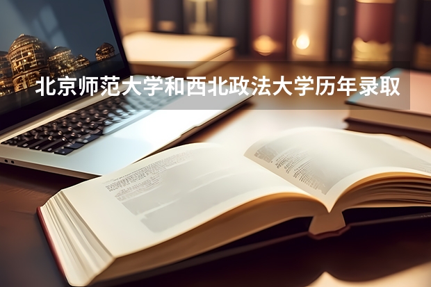 北京师范大学和西北政法大学历年录取分数线对比