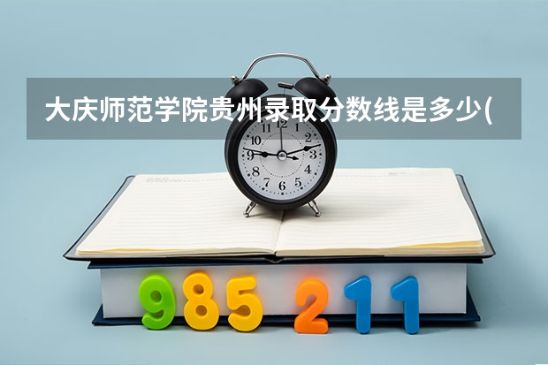 大庆师范学院贵州录取分数线是多少(近三年招生人数一览)