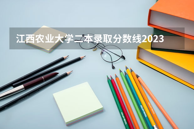 江西农业大学二本录取分数线2023 江西农业大学王牌专业